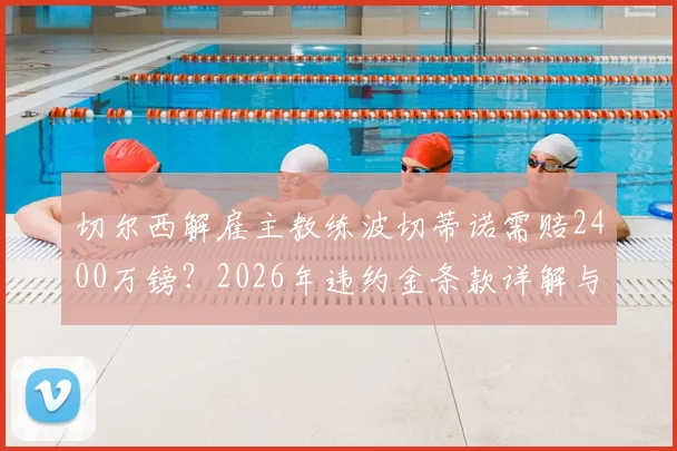 切尔西解雇主教练波切蒂诺需赔2400万镑?2026年违约金条款详解与赔偿费用分析