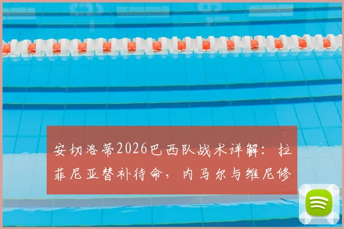 安切洛蒂2026巴西队战术详解:拉菲尼亚替补待命,内马尔与维尼修斯能否同时上场及共存方案分析