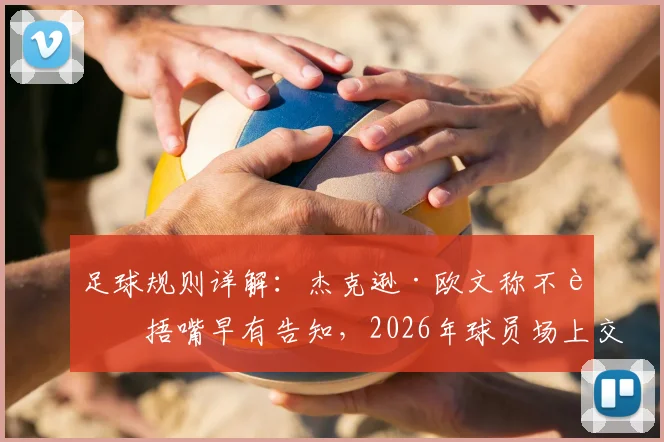 足球规则详解：杰克逊·欧文称不能捂嘴早有告知，2026年球员场上交流禁区与正确方式