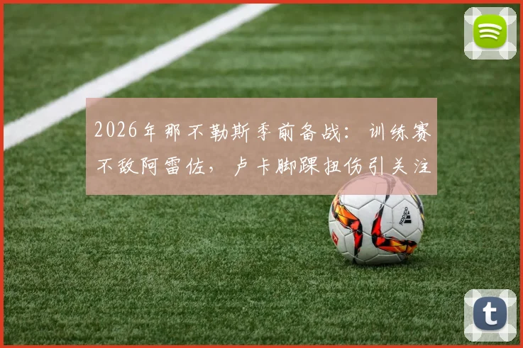2026年那不勒斯季前备战:训练赛不敌阿雷佐,卢卡脚踝扭伤引关注