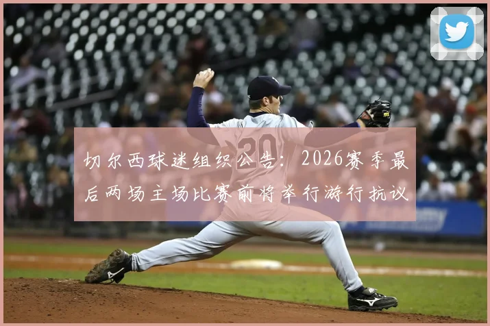切尔西球迷组织公告：2026赛季最后两场主场比赛前将举行游行抗议，管理层面临巨大压力，球迷诉求具体内容曝光