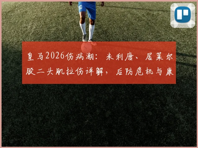 皇马2026伤病潮：米利唐、居莱尔股二头肌拉伤详解，后防危机与康复时间表