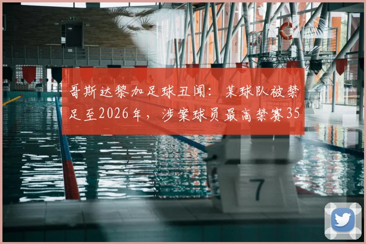 哥斯达黎加足球丑闻：某球队被禁足至2026年，涉案球员最高禁赛35年，操纵比赛细节曝光