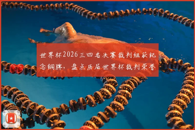 世界杯2026三四名决赛裁判组获纪念铜牌,盘点历届世界杯裁判荣誉时刻