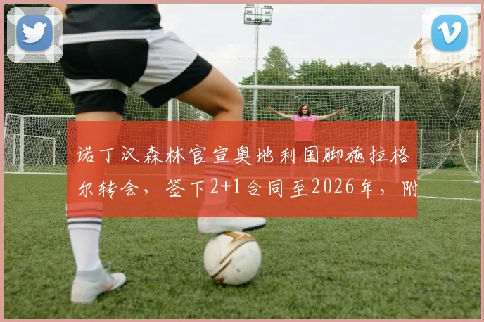 诺丁汉森林官宣奥地利国脚施拉格尔转会,签下2+1合同至2026年,附球员技术特点分析