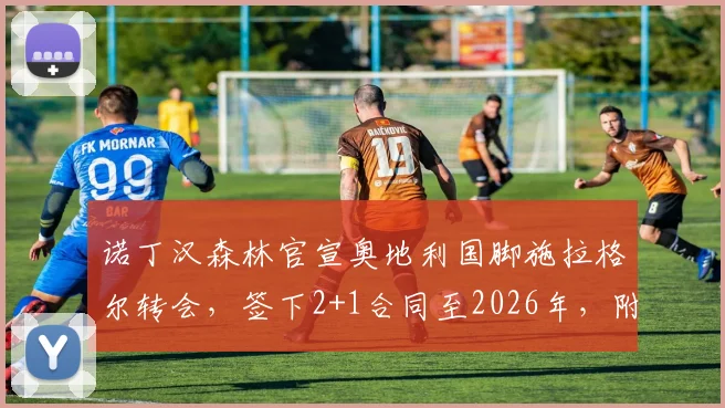 诺丁汉森林官宣奥地利国脚施拉格尔转会，签下2+1合同至2026年，附球员技术特点分析