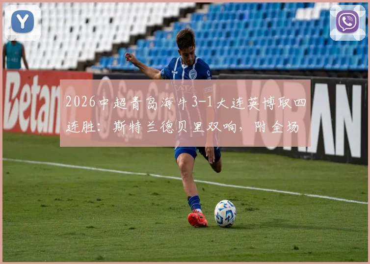 2026中超青岛海牛3-1大连英博取四连胜：斯特兰德贝里双响，附全场回放与战术解析