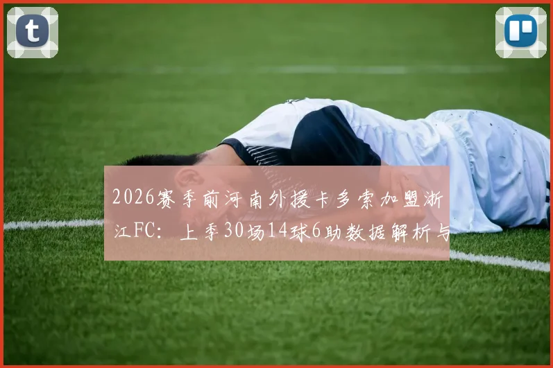 2026赛季前河南外援卡多索加盟浙江FC:上季30场14球6助数据解析与新赛季表现展望