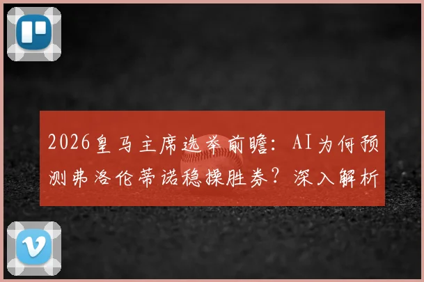 2026皇马主席选举前瞻：AI为何预测弗洛伦蒂诺稳操胜券？深入解析其战绩与营收两大核心优势