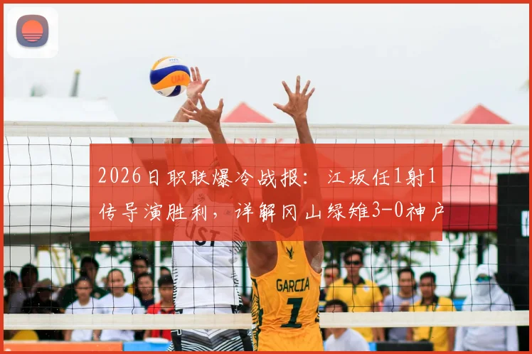 2026日职联爆冷战报：江坂任1射1传导演胜利，详解冈山绿雉3-0神户战术与球员集锦