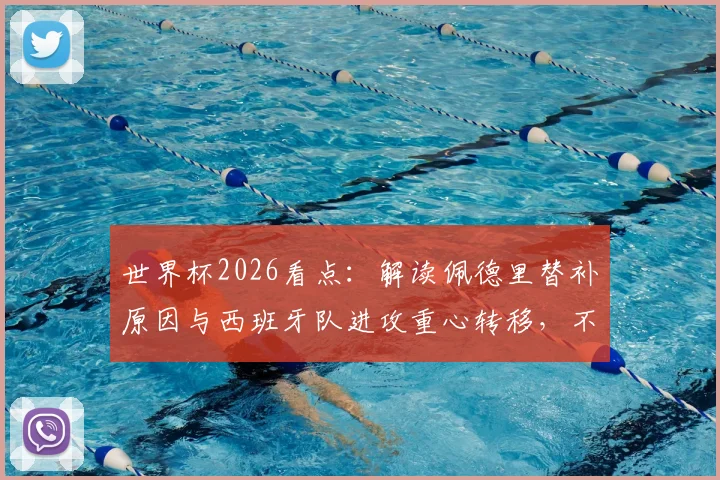 世界杯2026看点：解读佩德里替补原因与西班牙队进攻重心转移，不应只关注梅西