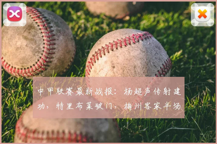中甲联赛最新战报:杨超声传射建功,特里布莱破门,梅州客家半场2-0领先大连鲲城