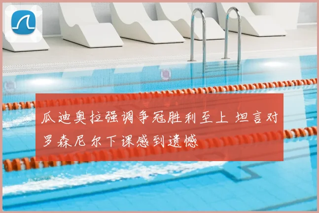 瓜迪奥拉强调争冠胜利至上 坦言对罗森尼尔下课感到遗憾