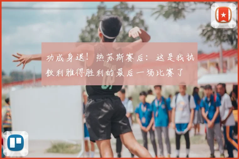 功成身退！热苏斯赛后：这是我执教利雅得胜利的最后一场比赛了