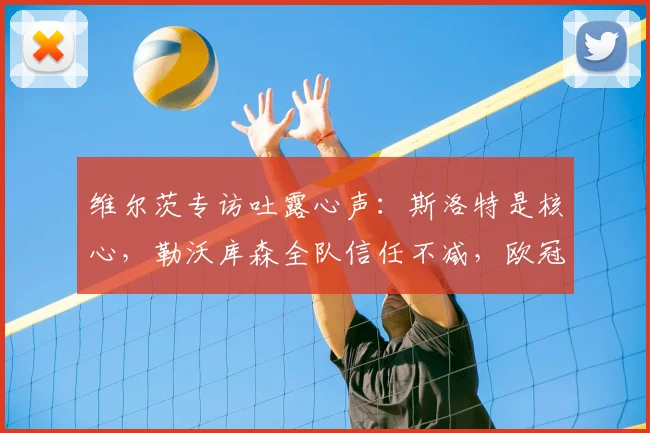 维尔茨专访吐露心声:斯洛特是核心,勒沃库森全队信任不减,欧冠2026赛季目标是冠军