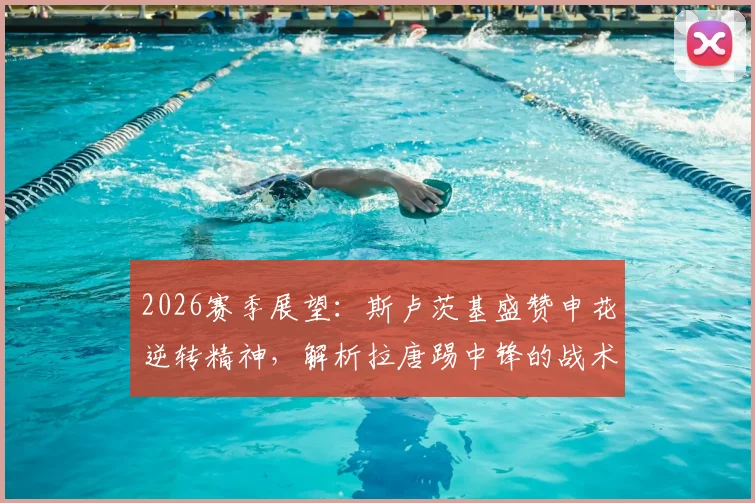 2026赛季展望：斯卢茨基盛赞申花逆转精神，解析拉唐踢中锋的战术威胁与优势