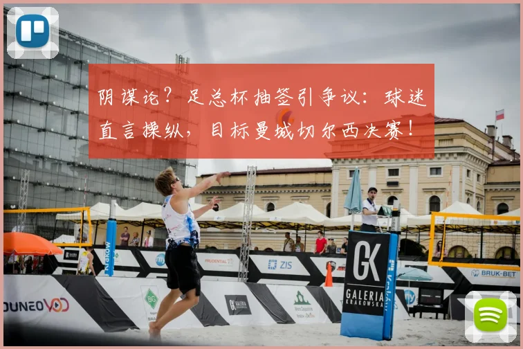 阴谋论？足总杯抽签引争议：球迷直言操纵，目标曼城切尔西决赛！