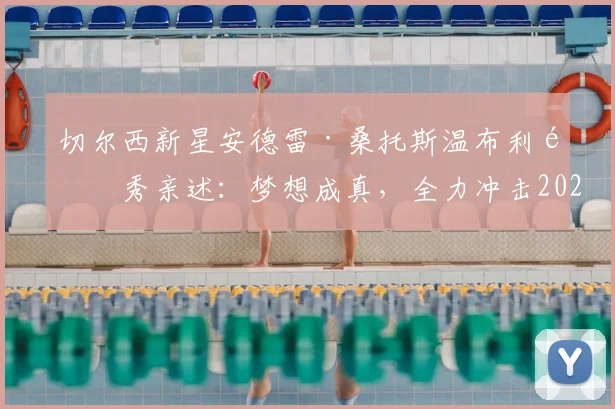 切尔西新星安德雷·桑托斯温布利首秀亲述:梦想成真,全力冲击2026巴西世界杯大名单