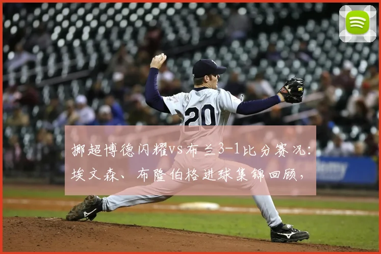 挪超博德闪耀vs布兰3-1比分赛况:埃文森、布隆伯格进球集锦回顾,附球队战术打法分析